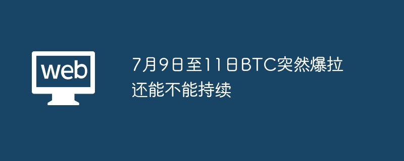 7月9日至11日btc突然爆拉还能不能持续 - php中文网